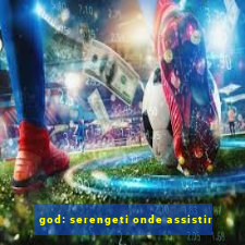 god: serengeti onde assistir